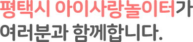 평택시 아이사랑놀이터가 여러분과 함께합니다.